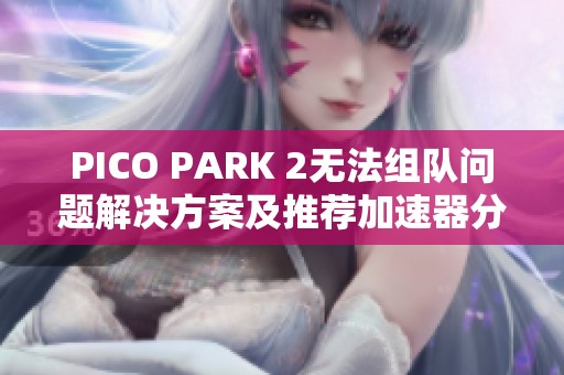 PICO PARK 2无法组队问题解决方案及推荐加速器分享