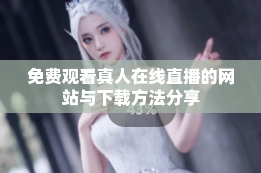 免费观看真人在线直播的网站与下载方法分享