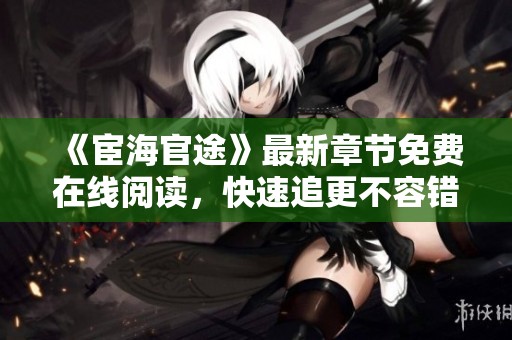 《宦海官途》最新章节免费在线阅读，快速追更不容错过！
