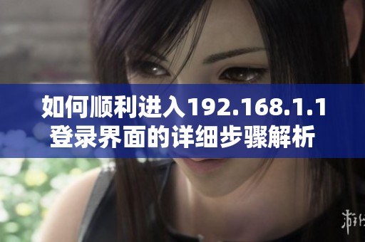 如何顺利进入192.168.1.1登录界面的详细步骤解析