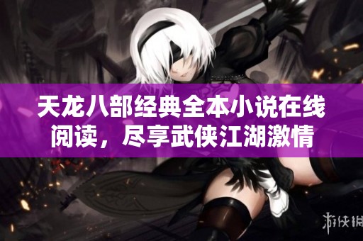 天龙八部经典全本小说在线阅读，尽享武侠江湖激情