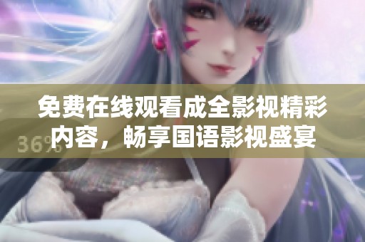 免费在线观看成全影视精彩内容，畅享国语影视盛宴