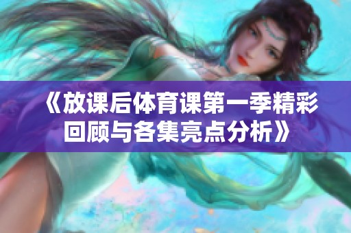《放课后体育课第一季精彩回顾与各集亮点分析》