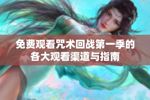 免费观看咒术回战第一季的各大观看渠道与指南