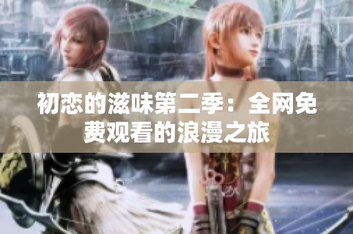 初恋的滋味第二季：全网免费观看的浪漫之旅