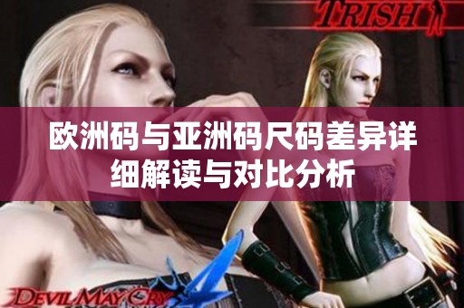 欧洲码与亚洲码尺码差异详细解读与对比分析