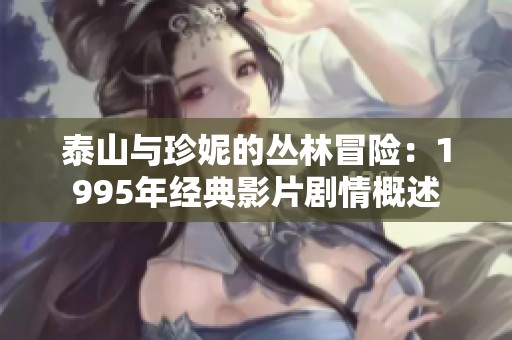 泰山与珍妮的丛林冒险：1995年经典影片剧情概述