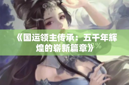 《国运领主传承：五千年辉煌的崭新篇章》