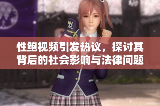 性鲍视频引发热议，探讨其背后的社会影响与法律问题