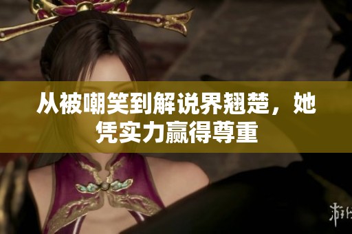 从被嘲笑到解说界翘楚，她凭实力赢得尊重