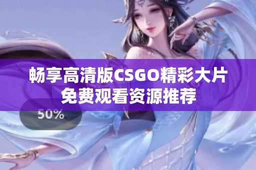 畅享高清版CSGO精彩大片免费观看资源推荐