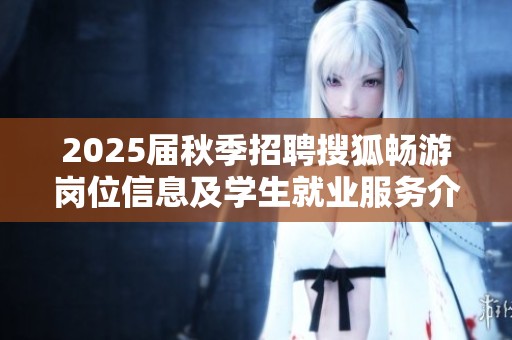 2025届秋季招聘搜狐畅游岗位信息及学生就业服务介绍