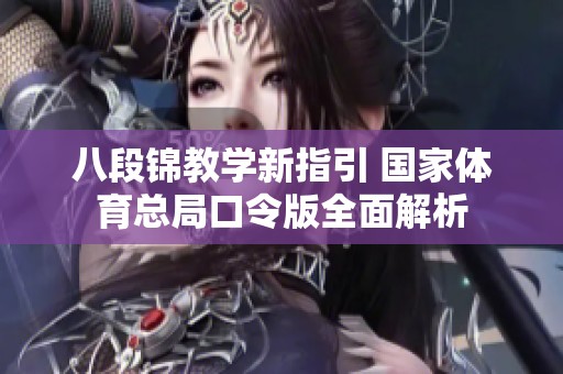 八段锦教学新指引 国家体育总局口令版全面解析