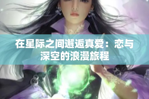 在星际之间邂逅真爱：恋与深空的浪漫旅程