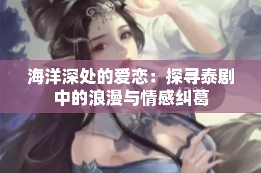 海洋深处的爱恋：探寻泰剧中的浪漫与情感纠葛