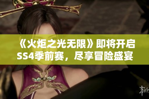 《火炬之光无限》即将开启SS4季前赛，尽享冒险盛宴