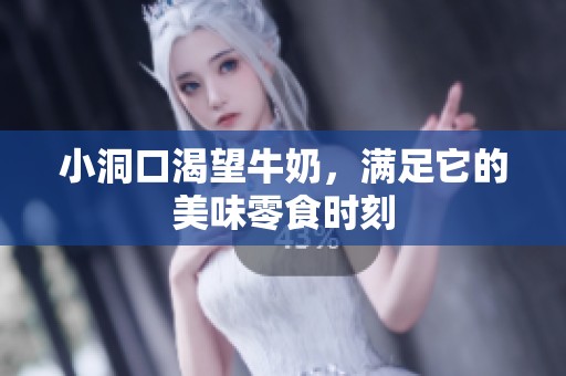 小洞口渴望牛奶，满足它的美味零食时刻