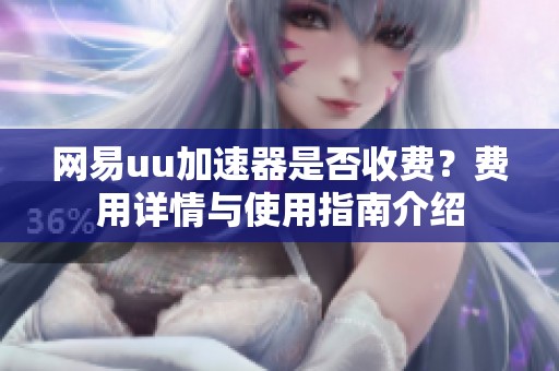 网易uu加速器是否收费？费用详情与使用指南介绍