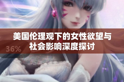 美国伦理观下的女性欲望与社会影响深度探讨