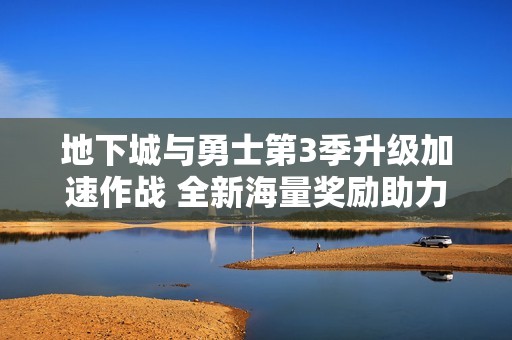 地下城与勇士第3季升级加速作战 全新海量奖励助力角色成长