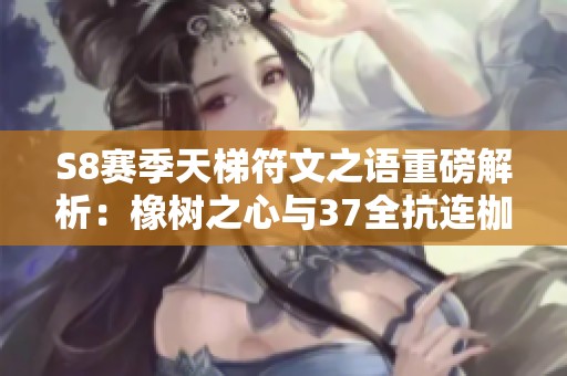 S8赛季天梯符文之语重磅解析：橡树之心与37全抗连枷底材的完美搭配