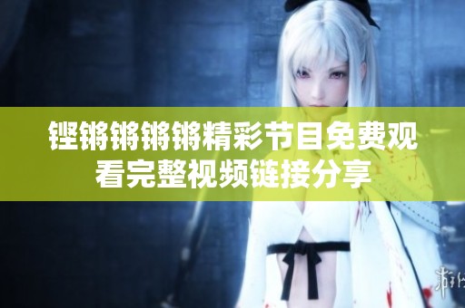 铿锵锵锵锵精彩节目免费观看完整视频链接分享