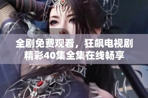 全剧免费观看，狂飙电视剧精彩40集全集在线畅享