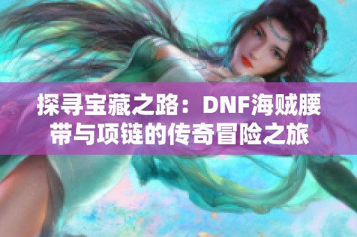 探寻宝藏之路：DNF海贼腰带与项链的传奇冒险之旅