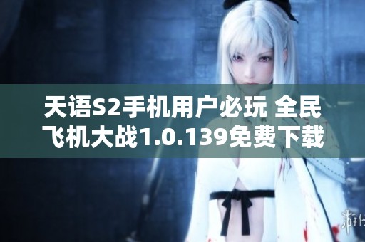 天语S2手机用户必玩 全民飞机大战1.0.139免费下载攻略