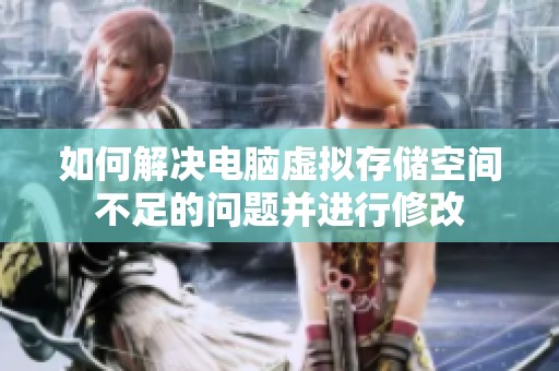 如何解决电脑虚拟存储空间不足的问题并进行修改