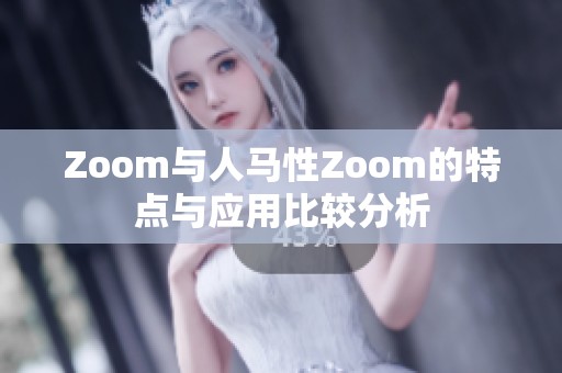 Zoom与人马性Zoom的特点与应用比较分析