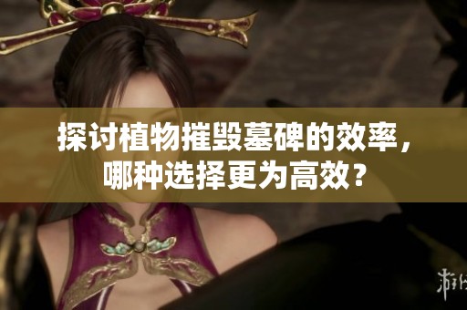 探讨植物摧毁墓碑的效率，哪种选择更为高效？