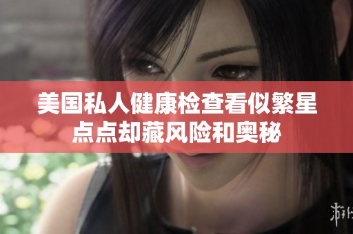 美国私人健康检查看似繁星点点却藏风险和奥秘