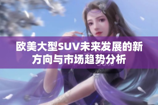 欧美大型SUV未来发展的新方向与市场趋势分析