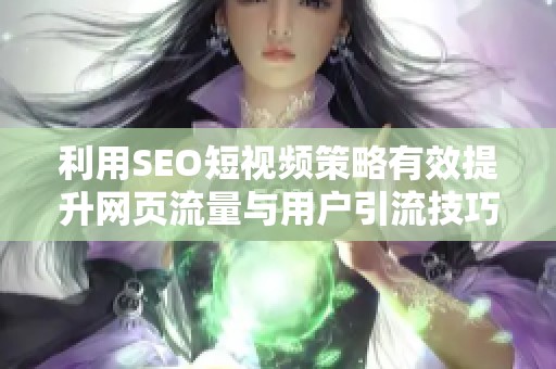 利用SEO短视频策略有效提升网页流量与用户引流技巧