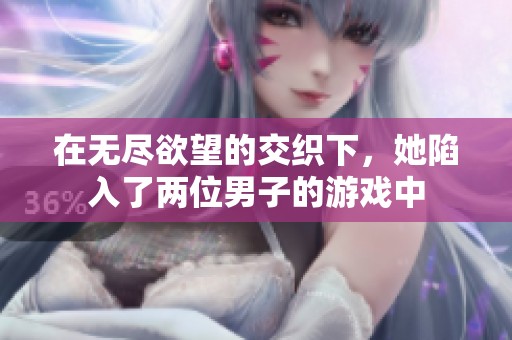 在无尽欲望的交织下，她陷入了两位男子的游戏中