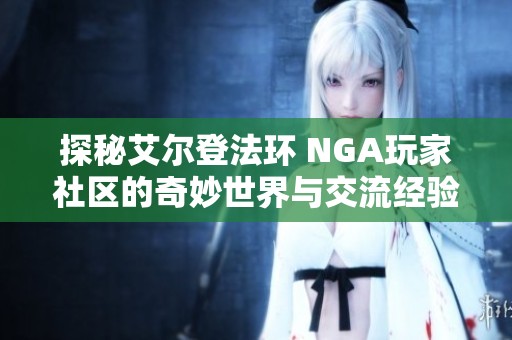 探秘艾尔登法环 NGA玩家社区的奇妙世界与交流经验