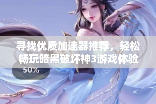 寻找优质加速器推荐，轻松畅玩暗黑破坏神3游戏体验