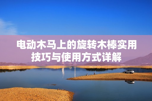 电动木马上的旋转木棒实用技巧与使用方式详解