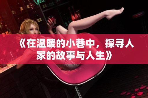 《在温暖的小巷中，探寻人家的故事与人生》