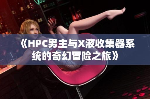 《HPC男主与X液收集器系统的奇幻冒险之旅》