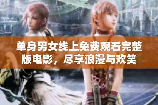 单身男女线上免费观看完整版电影，尽享浪漫与欢笑