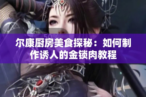 尔康厨房美食探秘：如何制作诱人的金锁肉教程