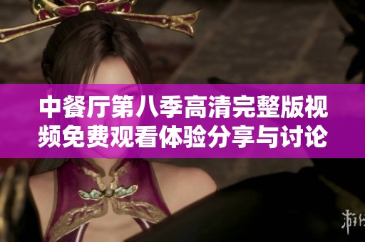 中餐厅第八季高清完整版视频免费观看体验分享与讨论