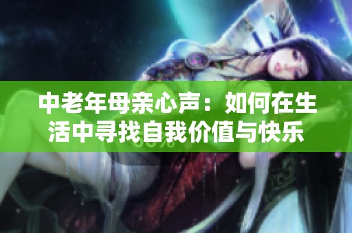 中老年母亲心声：如何在生活中寻找自我价值与快乐