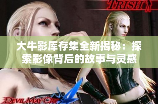 大牛影库存集全新揭秘：探索影像背后的故事与灵感
