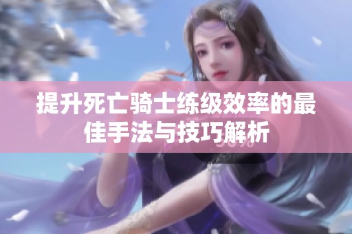 提升死亡骑士练级效率的最佳手法与技巧解析