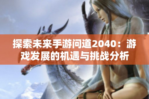 探索未来手游问道2040：游戏发展的机遇与挑战分析
