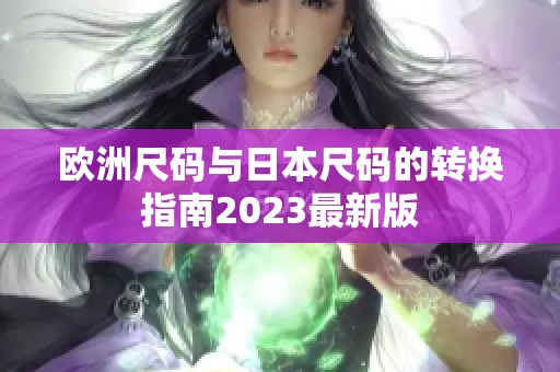 欧洲尺码与日本尺码的转换指南2023最新版