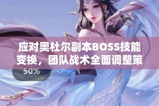 应对奥杜尔副本BOSS技能变换，团队战术全面调整策略
